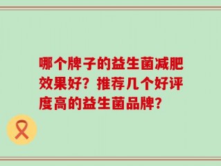 哪个牌子的益生菌减肥效果好？推荐几个好评度高的益生菌品牌？