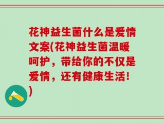 花神益生菌什么是爱情文案(花神益生菌温暖呵护，带给你的不仅是爱情，还有健康生活！)