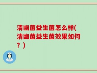 清幽菌益生菌怎么样(清幽菌益生菌效果如何？)