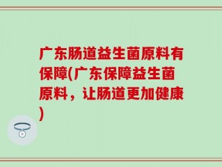 广东肠道益生菌原料有保障(广东保障益生菌原料，让肠道更加健康)