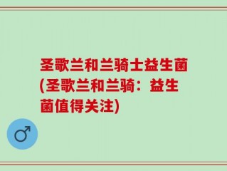 圣歌兰和兰骑士益生菌(圣歌兰和兰骑：益生菌值得关注)