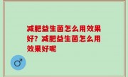 减肥益生菌怎么用效果好？减肥益生菌怎么用效果好呢