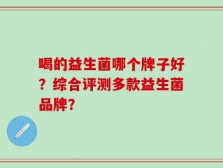 喝的益生菌哪个牌子好？综合评测多款益生菌品牌？