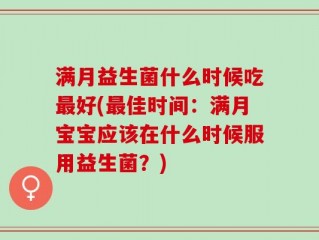 满月益生菌什么时候吃最好(最佳时间：满月宝宝应该在什么时候服用益生菌？)