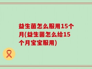 益生菌怎么服用15个月(益生菌怎么给15个月宝宝服用)