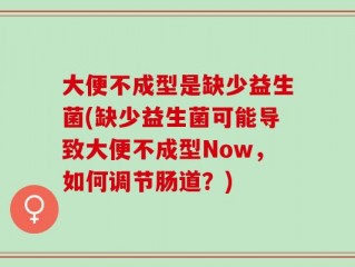 大便不成型是缺少益生菌(缺少益生菌可能导致大便不成型Now，如何调节肠道？)