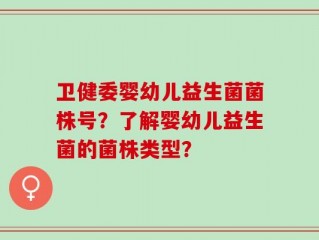 卫健委婴幼儿益生菌菌株号？了解婴幼儿益生菌的菌株类型？