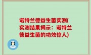 诺特兰德益生菌实测(实测结果揭示：诺特兰德益生菌的功效惊人)