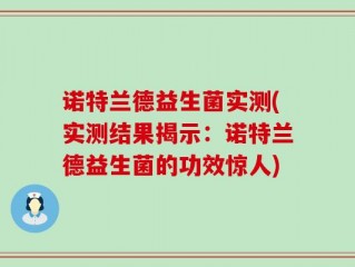 诺特兰德益生菌实测(实测结果揭示：诺特兰德益生菌的功效惊人)