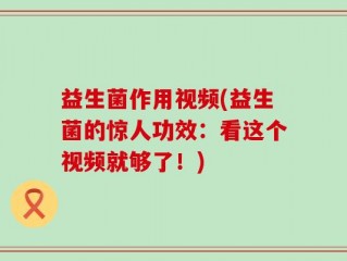 益生菌作用视频(益生菌的惊人功效：看这个视频就够了！)