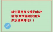 益生菌用多少度的水冲适合(益生菌适合用多少水温来冲泡？)