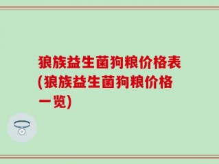 狼族益生菌狗粮价格表(狼族益生菌狗粮价格一览)