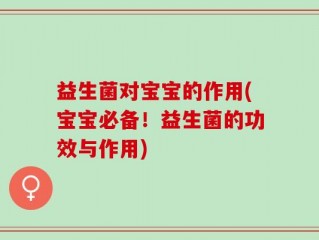 益生菌对宝宝的作用(宝宝必备！益生菌的功效与作用)