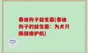 泰迪狗子益生菌(泰迪狗子的益生菌：为犬只肠健康护航)
