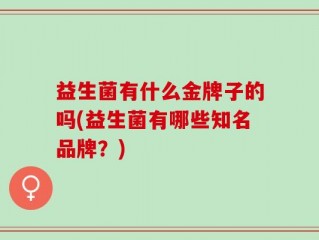 益生菌有什么金牌子的吗(益生菌有哪些知名品牌？)