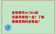 金斯健贝m-16v益生菌多些钱一盒？了解健康宠物的必需品？