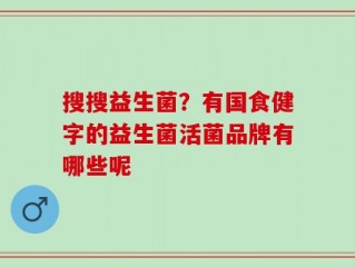 搜搜益生菌？有国食健字的益生菌活菌品牌有哪些呢