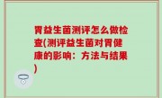 胃益生菌测评怎么做检查(测评益生菌对胃健康的影响：方法与结果)