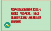 瑶丹凝益生菌酵素压片糖果(「瑶丹凝」推益生菌酵素压片糖果助肠道调理)