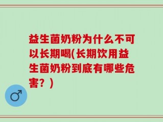 益生菌奶粉为什么不可以长期喝(长期饮用益生菌奶粉到底有哪些危害？)