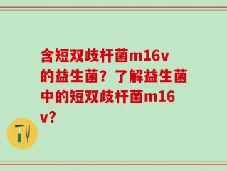 含短双歧杆菌m16v的益生菌？了解益生菌中的短双歧杆菌m16v？