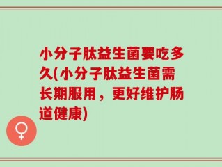 小分子肽益生菌要吃多久(小分子肽益生菌需长期服用，更好维护肠道健康)