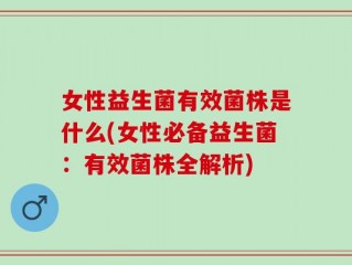 女性益生菌有效菌株是什么(女性必备益生菌：有效菌株全解析)