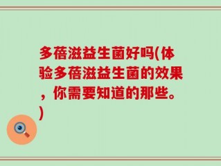 多蓓滋益生菌好吗(体验多蓓滋益生菌的效果，你需要知道的那些。)