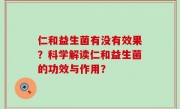仁和益生菌有没有效果？科学解读仁和益生菌的功效与作用？