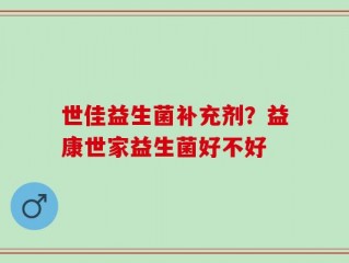 世佳益生菌补充剂？益康世家益生菌好不好