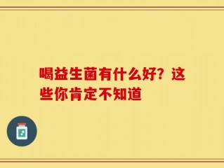 喝益生菌有什么好？这些你肯定不知道