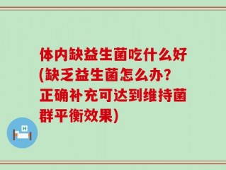 体内缺益生菌吃什么好(缺乏益生菌怎么办？正确补充可达到维持菌群平衡效果)