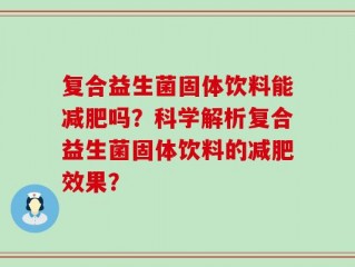 复合益生菌固体饮料能减肥吗？科学解析复合益生菌固体饮料的减肥效果？