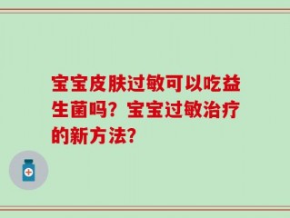 宝宝皮肤过敏可以吃益生菌吗？宝宝过敏治疗的新方法？