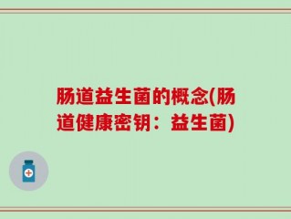 肠道益生菌的概念(肠道健康密钥：益生菌)