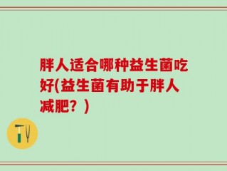 胖人适合哪种益生菌吃好(益生菌有助于胖人减肥？)