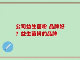 公司益生菌粉 品牌好？益生菌粉的品牌