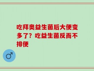 吃拜奥益生菌后大便变多了？吃益生菌反而不排便