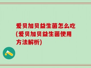 爱贝加贝益生菌怎么吃(爱贝加贝益生菌使用方法解析)