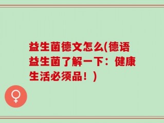 益生菌德文怎么(德语益生菌了解一下：健康生活必须品！)