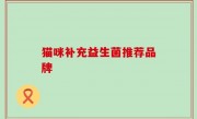 猫咪补充益生菌推荐品牌