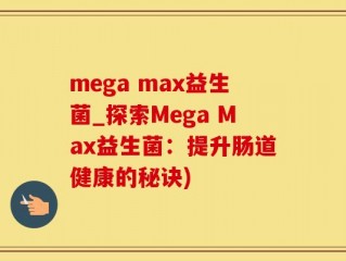 mega max益生菌_探索Mega Max益生菌：提升肠道健康的秘诀)