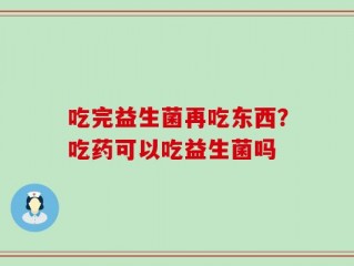 吃完益生菌再吃东西？吃药可以吃益生菌吗