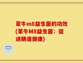 蒙牛m8益生菌的功效(蒙牛M8益生菌：促进肠道健康)