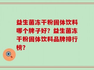益生菌冻干粉固体饮料哪个牌子好？益生菌冻干粉固体饮料品牌排行榜？