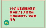 6个月宝宝调理脾胃的益生菌(6个月宝宝益生菌调理脾胃，提高免疫力