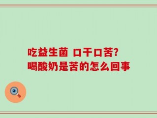 吃益生菌 口干口苦？喝酸奶是苦的怎么回事
