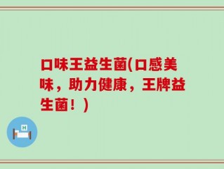 口味王益生菌(口感美味，助力健康，王牌益生菌！)