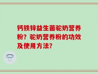 钙铁锌益生菌驼奶营养粉？驼奶营养粉的功效及使用方法？