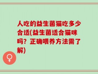 人吃的益生菌猫吃多少合适(益生菌适合猫咪吗？正确喂养方法需了解)